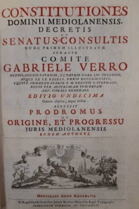 Constitutiones Dominii Mediolanensis Decretis et Senatus-Consultis nunc primum illustratae curante Comite Gabriele Verro...Editio undecima Caeteris uberior, atque utilior, accessit Prodromus de origine et progressu juris Mediolanensis eodem authore