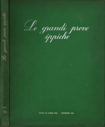 Le grandi prove ippiche. Annuario illustrato delle Sport Ippico XXXVI Volume - Anno di corse 1960 - Edizione 1961