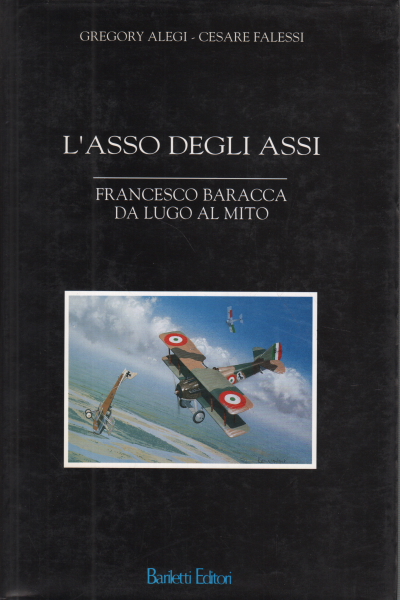 L'asso degli assi Francesco Baracca da luogo al m, Gregory Alegi Cesare Falessi