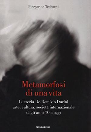 Metamorfosi di una vita - Lucrezia De Domizio Durini arte, cultura, societ&#224; internazionale dagli anni 70 a oggi | Pierparide Tedeschi usato Storia Biografie Diari e Memorie