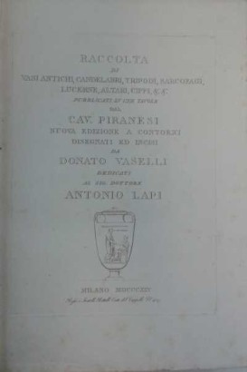 Raccolta di vasi antichi, candelabri, tripodi, sarcofagi, lucerne, altari, cippi, &.&. pubblicati in CXII tavole dal Cav Piranesi